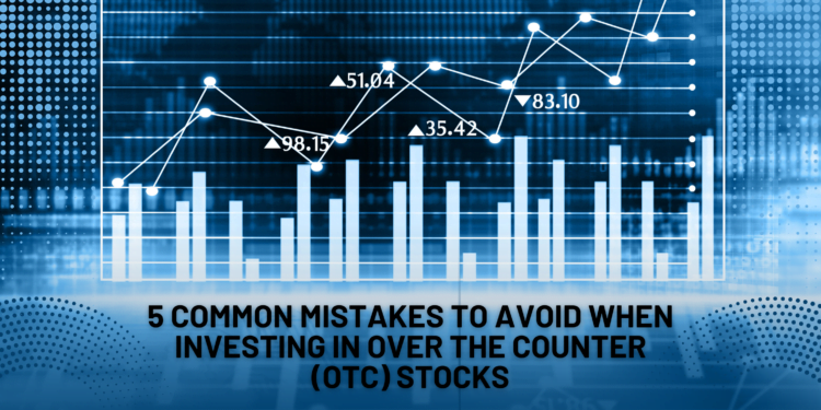 5 Common Mistakes to Avoid When Investing in Over the Counter (OTC) Stocks