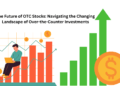The Future of OTC Stocks: Navigating the Changing Landscape of Over the Counter Investments