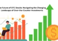 The Future of OTC Stocks: Navigating the Changing Landscape of Over the Counter Investments